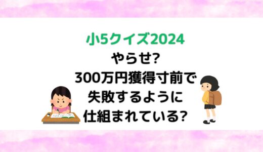 小5クイズはやらせ?300万円獲得寸前で失敗するように仕組まれている?