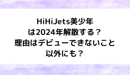 HiHiJets美少年は2024年解散する？理由はデビューできないこと以外にも？