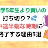 小学5年生より賢いのは打ち切り？中途半端な時期に終了する理由3選