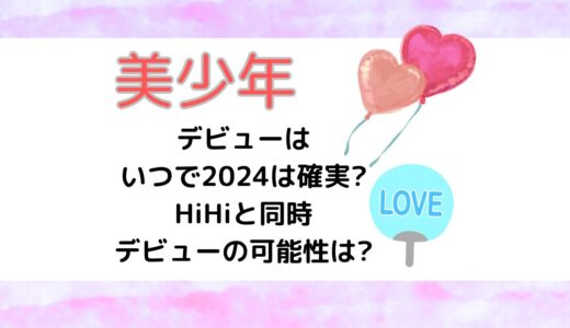 美少年のデビューはいつで2024は確実?HiHiと同時デビューの可能性は?