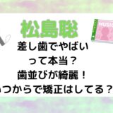 松島聡は差し歯でやばいって本当？歯並びが綺麗！いつからで矯正はしてる？