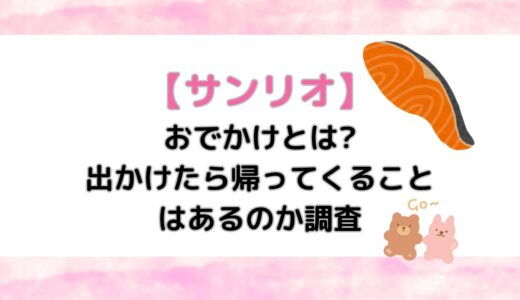 【サンリオ】おでかけとは?出かけたら帰ってくることはあるのか調査