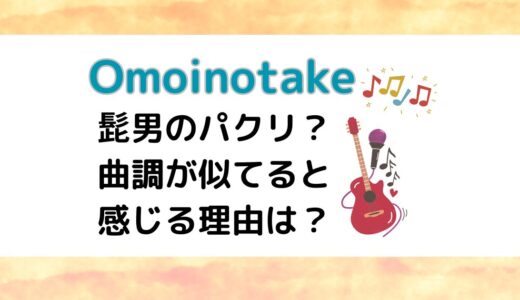 Omoinotakeは髭男のパクリ？曲調が似てると感じる理由は？共通点も調査