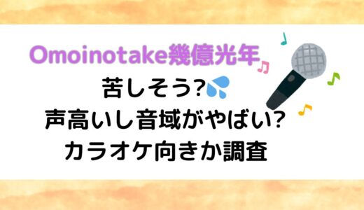 Omoinotake幾億光年は苦しそう?声高いし音域がやばい?カラオケ向きか調査