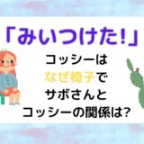 「みいつけた!」 コッシーは なぜ椅子でサボさんと コッシーの関係は?