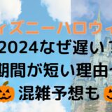 ディズニーハロウィン2024なぜ遅い？期間が短い理由や混雑予想も