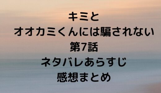 「キミとオオカミくんには騙されない」第7話あらすじ感想考察まとめ