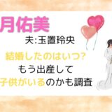 若月佑美結婚したのはいつ?もう出産して子供がいるのかも調査