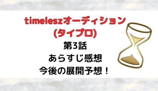 timeleszオーディション(タイプロ)第3話あらすじ感想今後の展開予想！