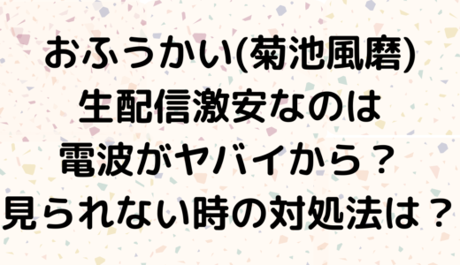 おふうかい(菊池風磨)生配信激安なのは電波がヤバイから？見られない時の対処法は？