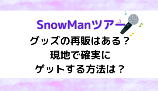 SnowManツアー2024グッズの再販はある？現地で確実にゲットする方法は？