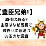 【豊臣兄弟!】原作はある?主役はなぜ秀長で最終回に登場はあるのか調査