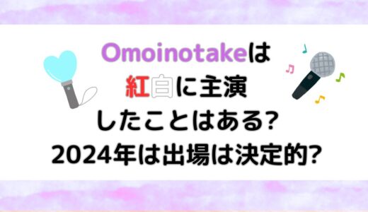 Omoinotakeは紅白に主演したことはある?2024年は出場は決定的?