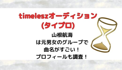 山根航海(タイプロ)は元男女のグループで曲名がすごい！プロフィールも調査！