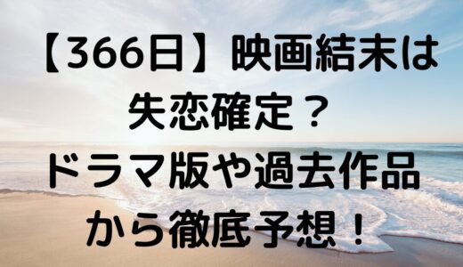 【366日】映画の結末は失恋確定？ドラマ版や過去作品から徹底予想！